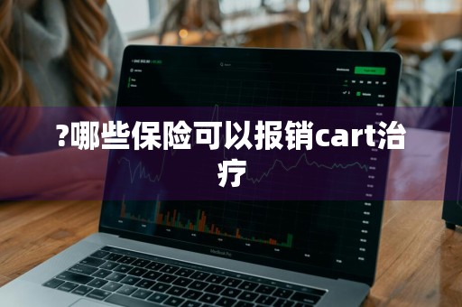?哪些保险可以报销cart治疗
