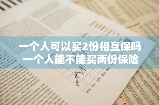 一个人可以买2份相互保吗 一个人能不能买两份保险