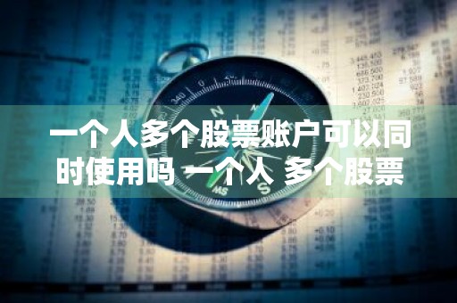 一个人多个股票账户可以同时使用吗 一个人 多个股票账户