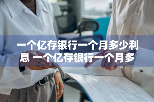一个亿存银行一个月多少利息 一个亿存银行一个月多少利息?