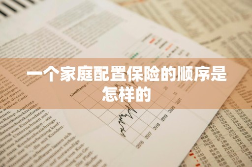 一个家庭配置保险的顺序是怎样的