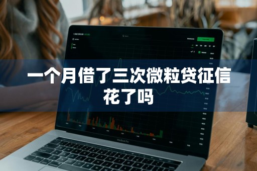 一个月借了三次微粒贷征信花了吗