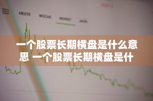 一个股票长期横盘是什么意思 一个股票长期横盘是什么意思啊