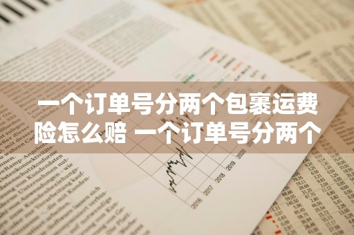 一个订单号分两个包裹运费险怎么赔 一个订单号分两个包裹运费险怎么赔抖音