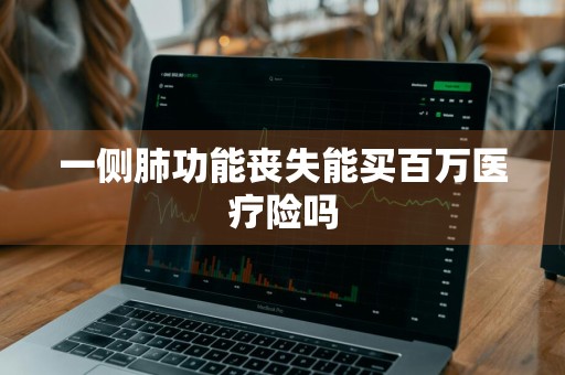 一侧肺功能丧失能买百万医疗险吗