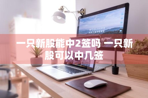 一只新股能中2签吗 一只新股可以中几签