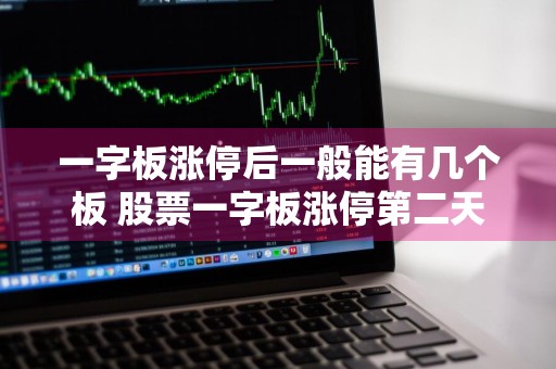 一字板涨停后一般能有几个板 股票一字板涨停第二天走势