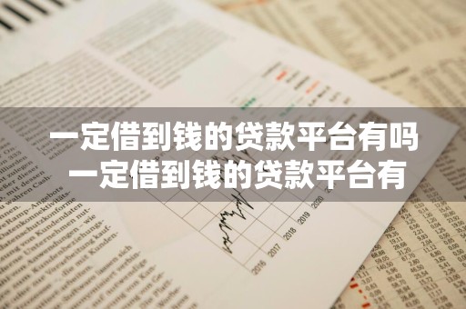 一定借到钱的贷款平台有吗 一定借到钱的贷款平台有吗安全吗