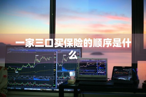 一家三口买保险的顺序是什么