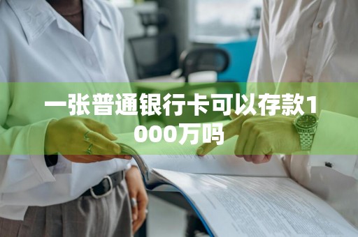 一张普通银行卡可以存款1000万吗