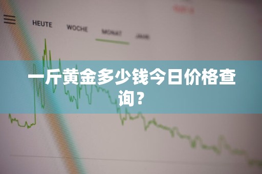 一斤黄金多少钱今日价格查询？