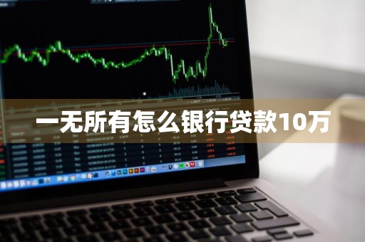 一无所有怎么银行贷款10万