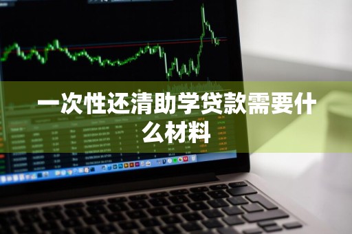 一次性还清助学贷款需要什么材料
