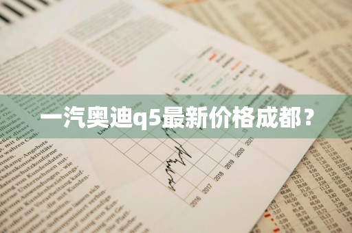 一汽奥迪q5最新价格成都？