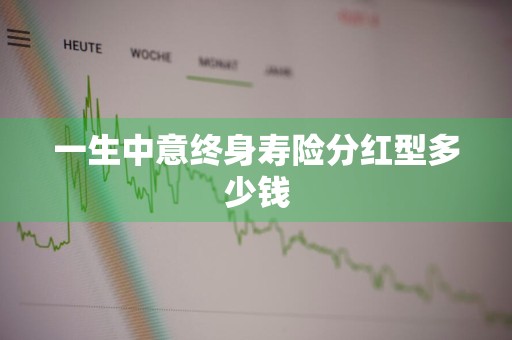 一生中意终身寿险分红型多少钱