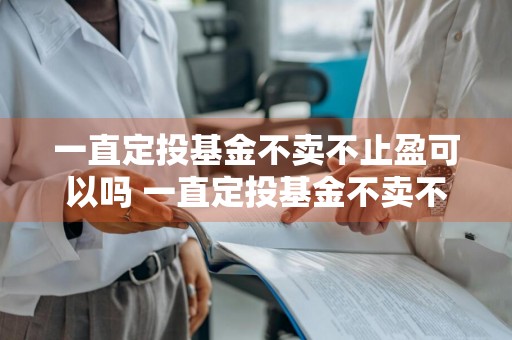 一直定投基金不卖不止盈可以吗 一直定投基金不卖不止盈可以吗