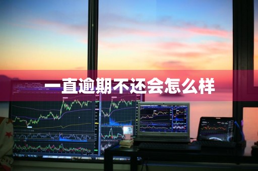 一直逾期不还会怎么样