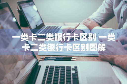 一类卡二类银行卡区别 一类卡二类银行卡区别图解