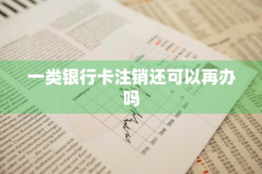 一类银行卡注销还可以再办吗