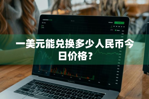 一美元能兑换多少人民币今日价格？
