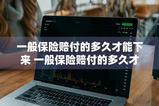 一般保险赔付的多久才能下来 一般保险赔付的多久才能下来呢
