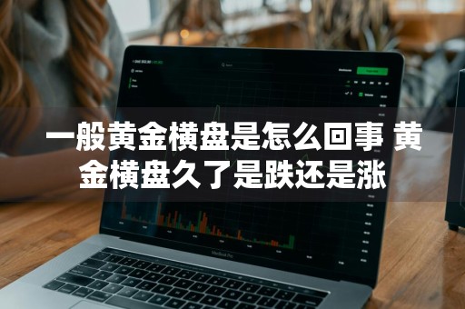 一般黄金横盘是怎么回事 黄金横盘久了是跌还是涨