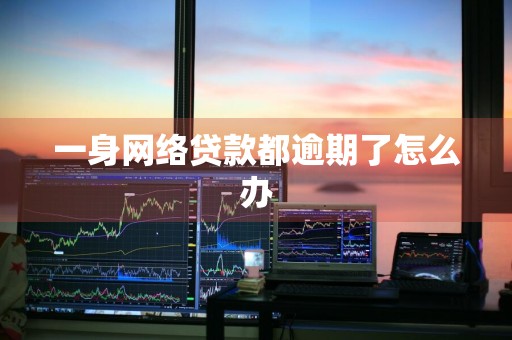 一身网络贷款都逾期了怎么办