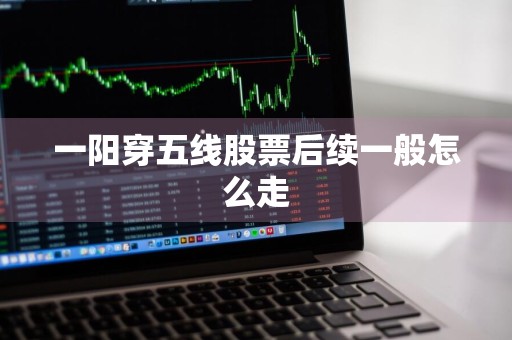 一阳穿五线股票后续一般怎么走