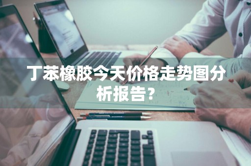 丁苯橡胶今天价格走势图分析报告？