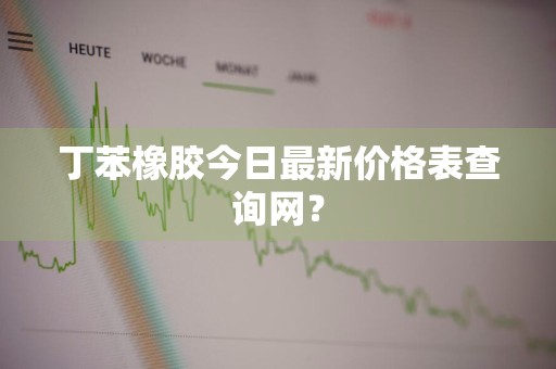 丁苯橡胶今日最新价格表查询网？