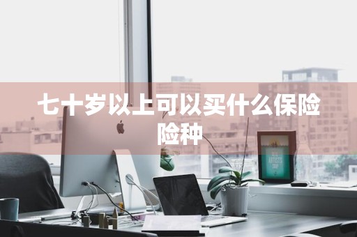 七十岁以上可以买什么保险险种