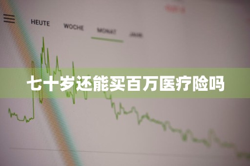 七十岁还能买百万医疗险吗