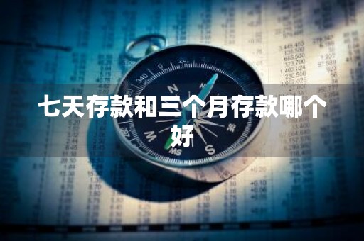 七天存款和三个月存款哪个好