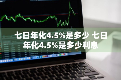七日年化4.5%是多少 七日年化4.5%是多少利息