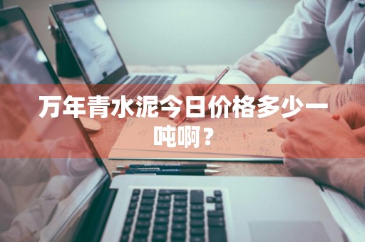 万年青水泥今日价格多少一吨啊?