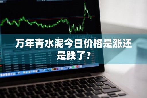 万年青水泥今日价格是涨还是跌了？