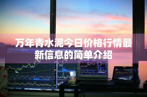 万年青水泥今日价格行情最新信息的简单介绍