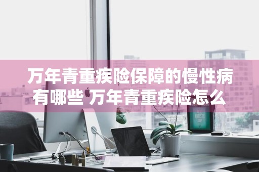 万年青重疾险保障的慢性病有哪些 万年青重疾险怎么样
