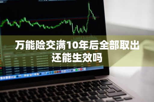 万能险交满10年后全部取出还能生效吗