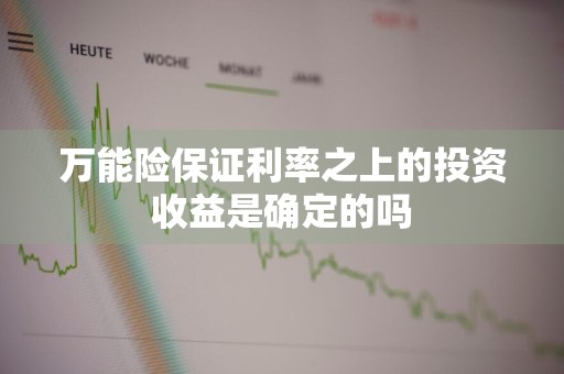 万能险保证利率之上的投资收益是确定的吗
