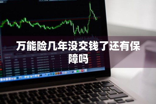 万能险几年没交钱了还有保障吗