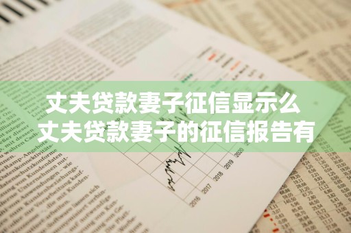 丈夫贷款妻子征信显示么 丈夫贷款妻子的征信报告有显示吗?