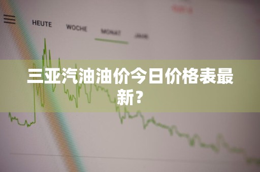 三亚汽油油价今日价格表最新？