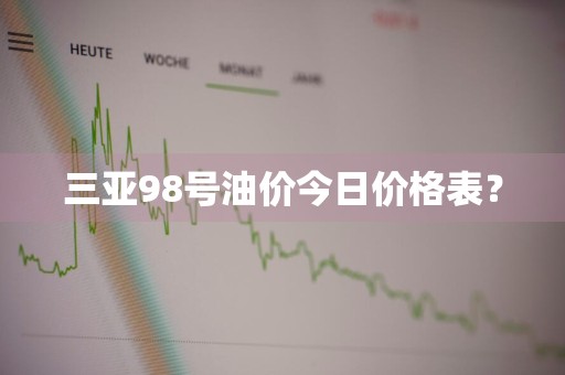 三亚98号油价今日价格表？