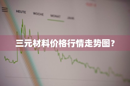 三元材料价格行情走势图？