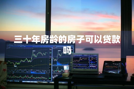 三十年房龄的房子可以贷款吗