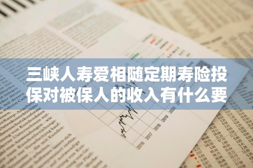 三峡人寿爱相随定期寿险投保对被保人的收入有什么要求吗