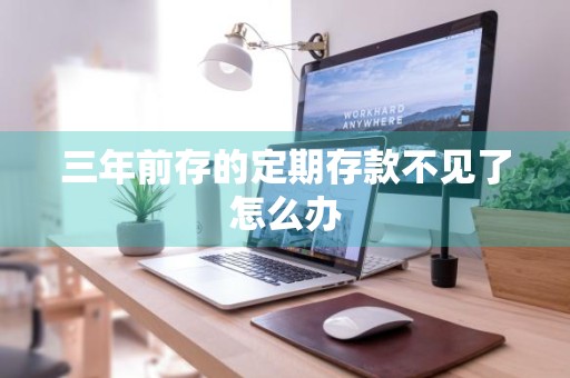 三年前存的定期存款不见了怎么办