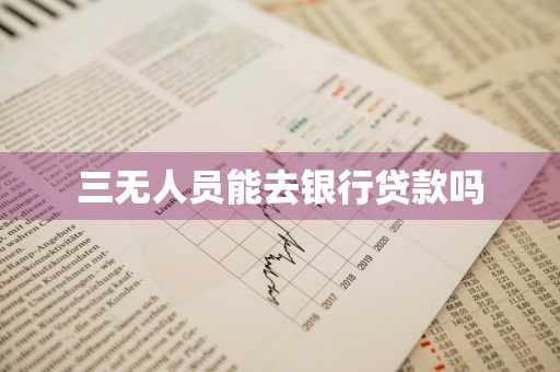 三无人员能去银行贷款吗