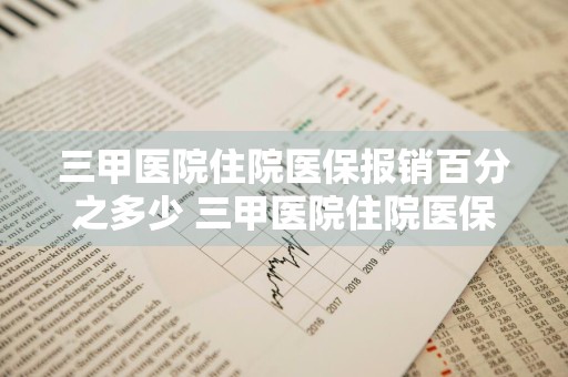 三甲医院住院医保报销百分之多少 三甲医院住院医保报销比例2020
